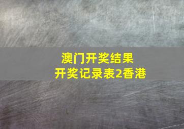 澳门开奖结果 开奖记录表2香港